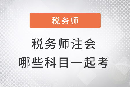 注冊稅務(wù)師和注會(huì)哪些科目可以一起考