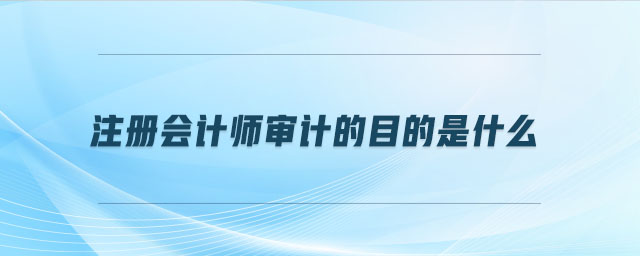 注冊會計師審計的目的是什么