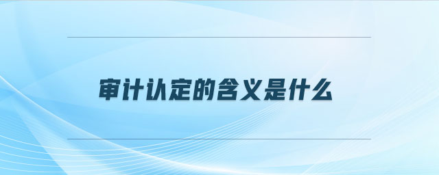 審計認(rèn)定的含義是什么