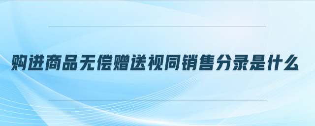 購進(jìn)商品無償贈(zèng)送視同銷售分錄是什么