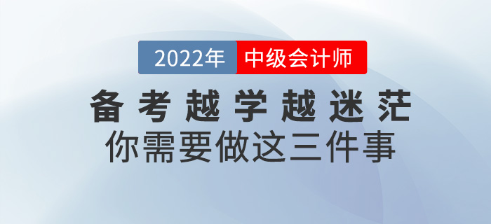 備考中級會計師越學(xué)越迷茫,？你需要做這三件事,！