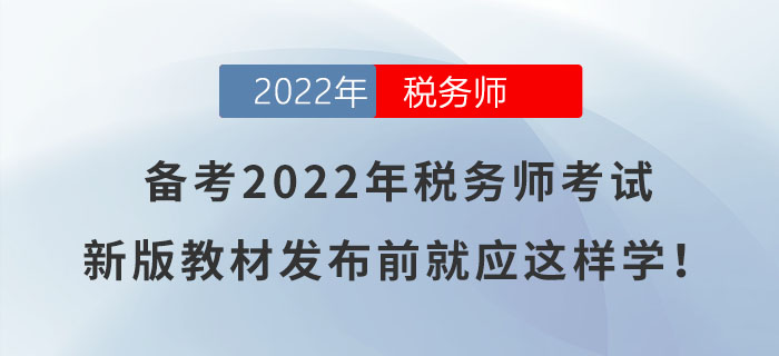 備考2022年稅務(wù)師考試，新版教材發(fā)布前就應(yīng)這樣學(xué),！