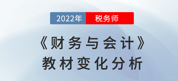 2022年稅務(wù)師《財(cái)務(wù)與會(huì)計(jì)》教材變化全面解讀,，不要錯(cuò)過!