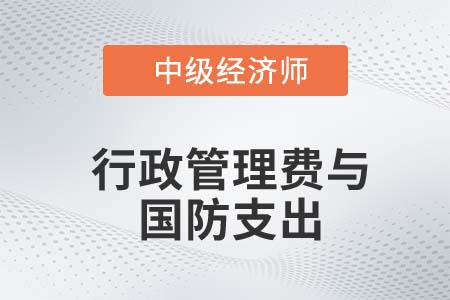 行政管理費(fèi)與國防支出_2022中級經(jīng)濟(jì)師財(cái)稅備考知識點(diǎn)