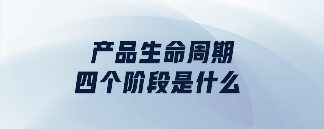 產品生命周期四個階段是什么