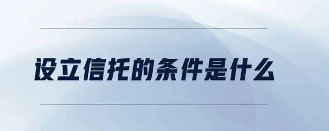 設立信托的條件是什么