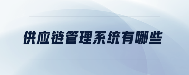 供應(yīng)鏈管理系統(tǒng)有哪些