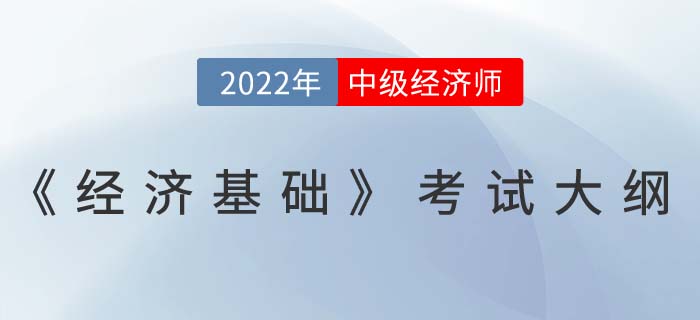 重磅！2022年中級(jí)經(jīng)濟(jì)師《經(jīng)濟(jì)基礎(chǔ)》考試大綱已發(fā)布,！