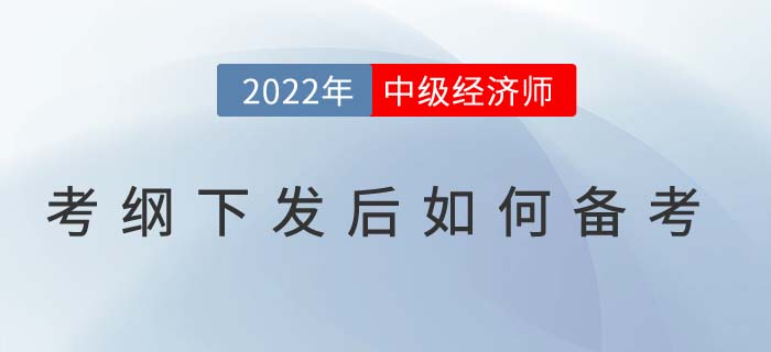 2022年中級(jí)經(jīng)濟(jì)師考試大綱下發(fā)后如何高效備考,？