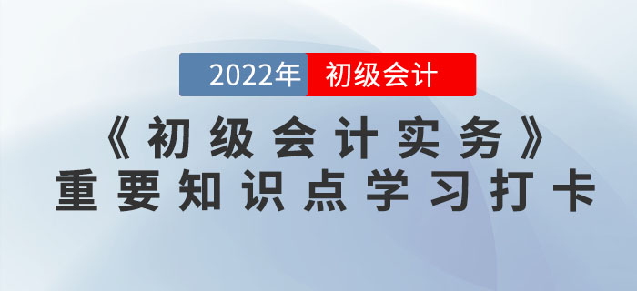 2022年《初級(jí)會(huì)計(jì)實(shí)務(wù)》重要知識(shí)點(diǎn)學(xué)習(xí)打卡