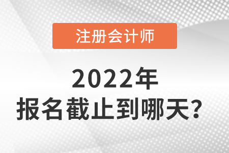 2022年cpa報(bào)名時(shí)間截止到哪天,？