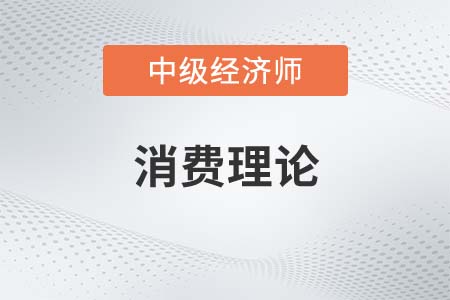 消費理論_2022中級經(jīng)濟師經(jīng)濟基礎備考知識點