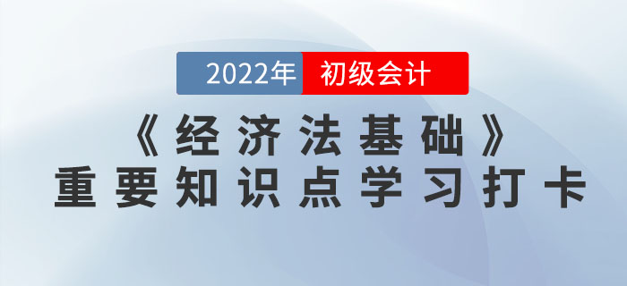 2022年初級會計《經(jīng)濟法基礎(chǔ)》重要知識點學(xué)習(xí)打卡