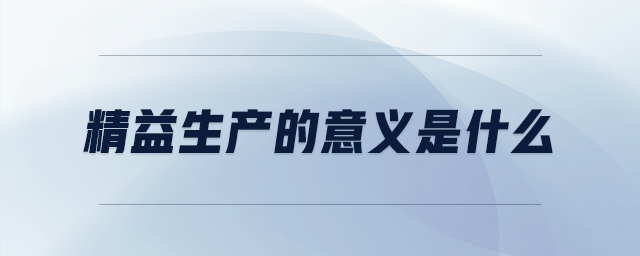 精益生產(chǎn)的意義是什么