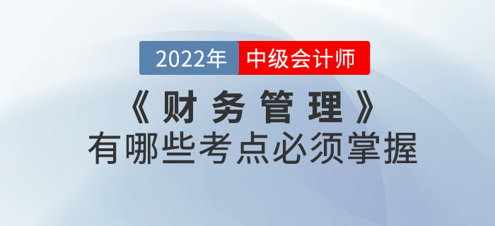 2022年中級(jí)會(huì)計(jì)考試《財(cái)務(wù)管理》有哪些考點(diǎn)必須掌握,？本文帶你了解,！