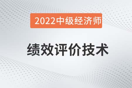 績效評價技術(shù)_2022中級經(jīng)濟師人力資源備考知識點