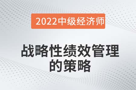 戰(zhàn)略性績(jī)效管理的策略_2022中級(jí)經(jīng)濟(jì)師人力資源備考知識(shí)點(diǎn)