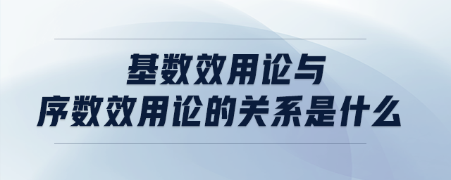 基數(shù)效用論與序數(shù)效用論的關(guān)系是什么