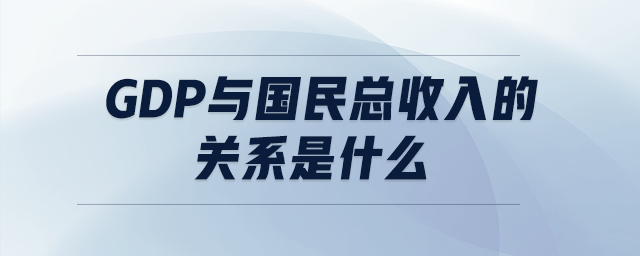 GDP與國民總收入的關(guān)系是什么