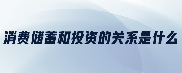 消費(fèi)儲蓄和投資的關(guān)系是什么