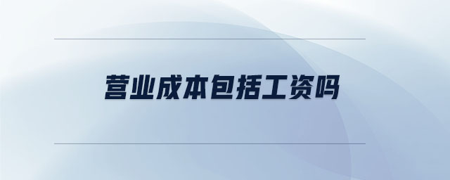 營(yíng)業(yè)成本包括工資嗎