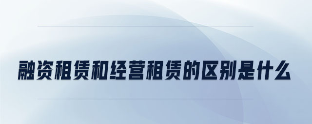 融資租賃和經營租賃的區(qū)別是什么
