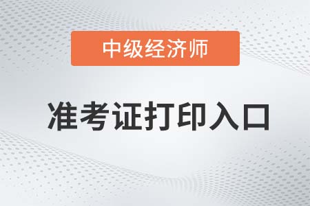 2022年中級經(jīng)濟(jì)師準(zhǔn)考證打印入口在哪里