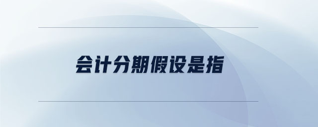 會計分期假設(shè)是指