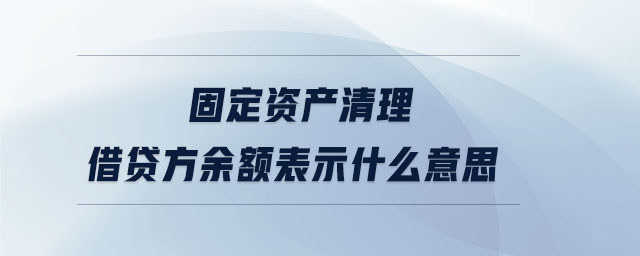 固定資產(chǎn)清理借貸方余額表示什么意思