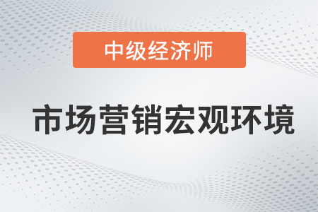 市場營銷宏觀環(huán)境_2022中級經(jīng)濟(jì)師工商預(yù)習(xí)備考知識點