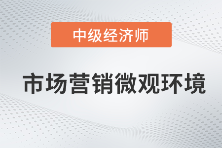 市場(chǎng)營(yíng)銷微觀環(huán)境_2022中級(jí)經(jīng)濟(jì)師工商預(yù)習(xí)備考知識(shí)點(diǎn)