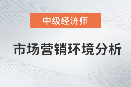 市場營銷環(huán)境分析_2022中級經(jīng)濟(jì)師工商預(yù)習(xí)備考知識點(diǎn)