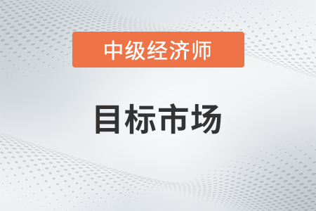 目標(biāo)市場(chǎng)_2022中級(jí)經(jīng)濟(jì)師工商預(yù)習(xí)備考知識(shí)點(diǎn)