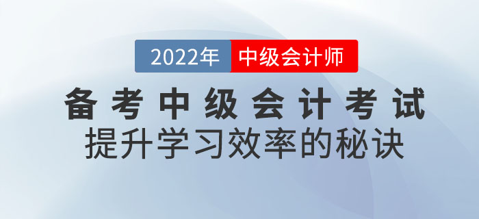 通關(guān)必看,！備考2022年中級會計考試提升學(xué)習(xí)效率的秘訣請查收！