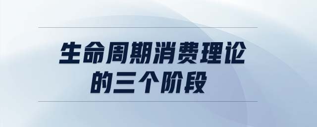 生命周期消費(fèi)理論的三個階段