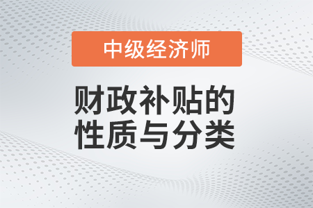 財(cái)政補(bǔ)貼的性質(zhì)與分類_2022中級(jí)經(jīng)濟(jì)師財(cái)稅備考知識(shí)點(diǎn)