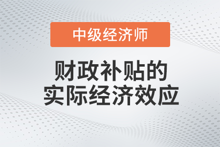 財(cái)政補(bǔ)貼的實(shí)際經(jīng)濟(jì)效應(yīng)_2022中級(jí)經(jīng)濟(jì)師財(cái)稅備考知識(shí)點(diǎn)