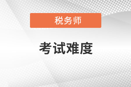 2022年稅務(wù)師實(shí)務(wù)難度大嗎？