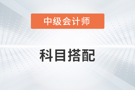 中級會計考試科目如何搭配,？知道嗎,？