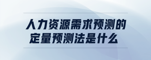 人力資源需求預(yù)測的定量預(yù)測法是什么