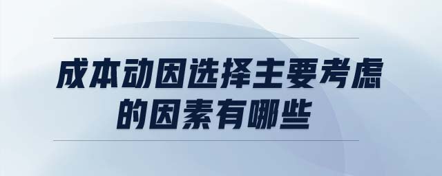 成本動(dòng)因選擇主要考慮的因素有哪些