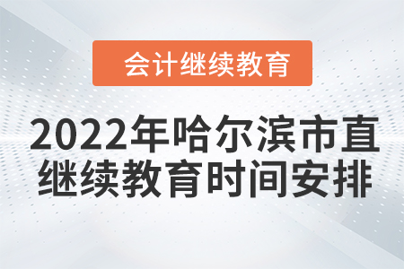 2022年哈爾濱市直會(huì)計(jì)繼續(xù)教育時(shí)間安排