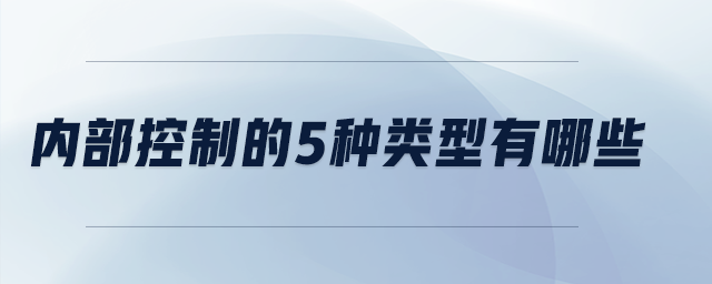 內(nèi)部控制的5種類型有哪些