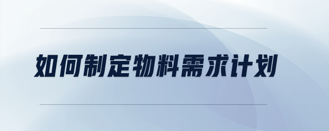 如何制定物料需求計劃