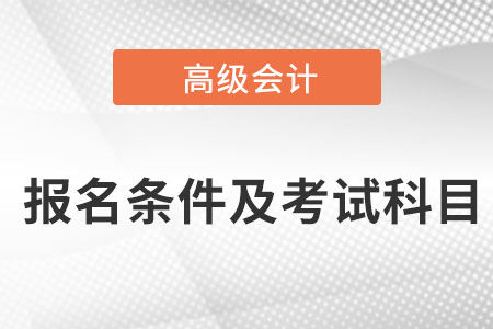 高級會計師報名條件及考試科目是什么,？