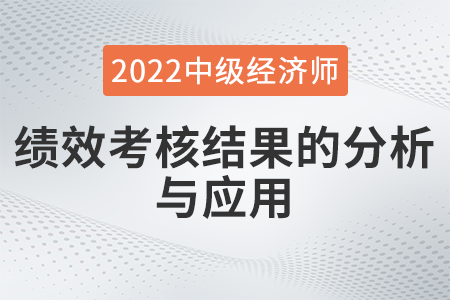 績(jī)效考核結(jié)果的分析與應(yīng)用_2022中級(jí)經(jīng)濟(jì)師人力資源知識(shí)點(diǎn)