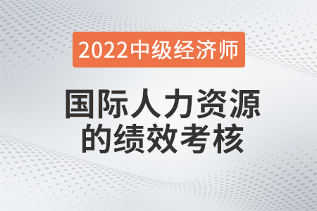 國際人力資源的績(jī)效考核_2022中級(jí)經(jīng)濟(jì)師人力資源知識(shí)點(diǎn)