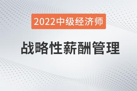 戰(zhàn)略性薪酬管理_2022中級(jí)經(jīng)濟(jì)師人力資源知識(shí)點(diǎn)