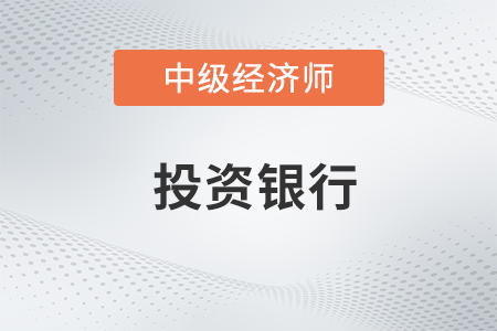 投資銀行_2022中級(jí)經(jīng)濟(jì)師金融備考知識(shí)點(diǎn)
