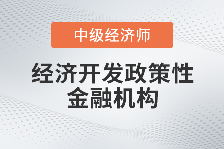 經(jīng)濟(jì)開發(fā)政策性金融機(jī)構(gòu)_2022中級(jí)經(jīng)濟(jì)師金融備考知識(shí)點(diǎn)